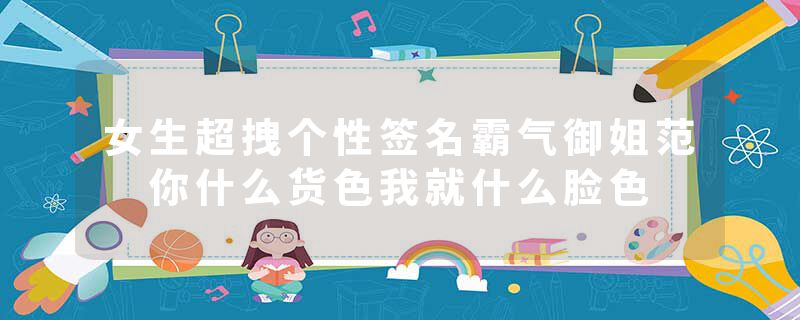 女生超拽个性签名霸气御姐范 你什么货色我就什么脸色