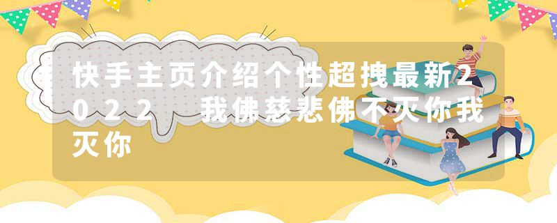 快手主页介绍个性超拽最新2022 我佛慈悲佛不灭你我灭你