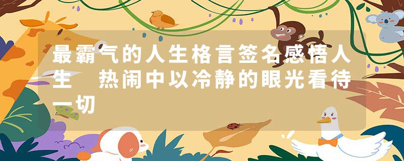最霸气的人生格言签名感悟人生 热闹中以冷静的眼光看待一切