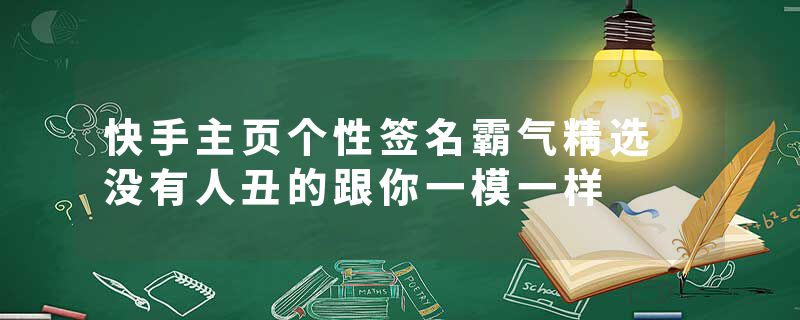 快手主页个性签名霸气精选 没有人丑的跟你一模一样