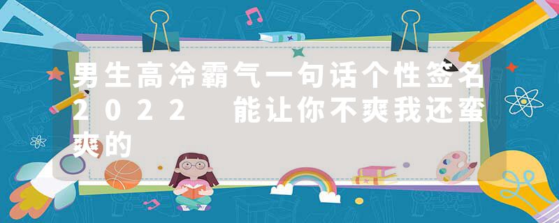 男生高冷霸气一句话个性签名2022 能让你不爽我还蛮爽的