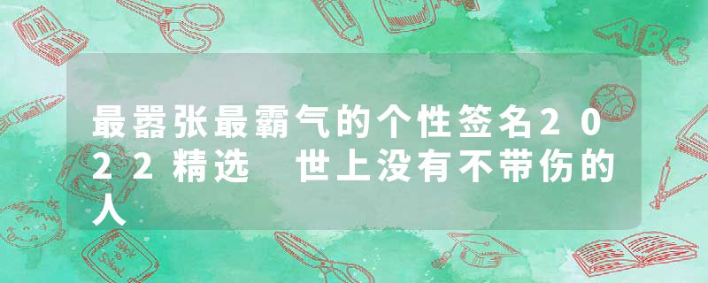 最嚣张最霸气的个性签名2022精选 世上没有不带伤的人