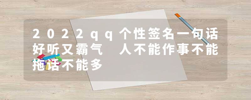 2022qq个性签名一句话好听又霸气 人不能作事不能拖话不能多