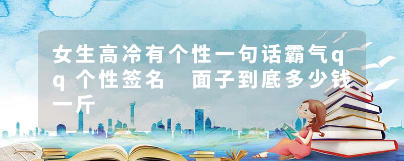 女生高冷有个性一句话霸气qq个性签名 面子到底多少钱一斤