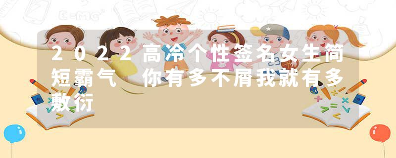 2022高冷个性签名女生简短霸气 你有多不屑我就有多敷衍