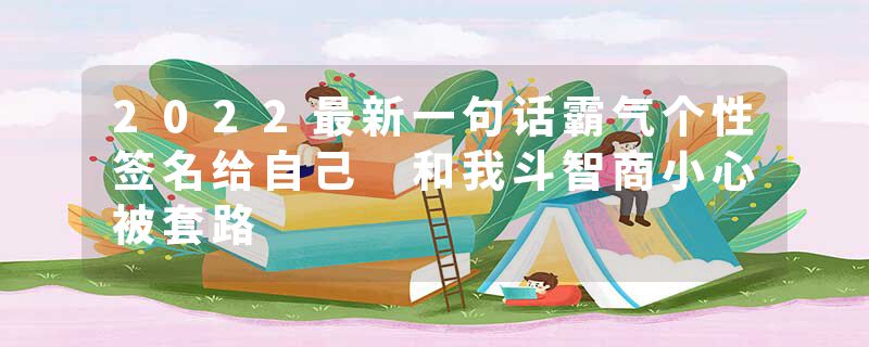 2022最新一句话霸气个性签名给自己 和我斗智商小心被套路