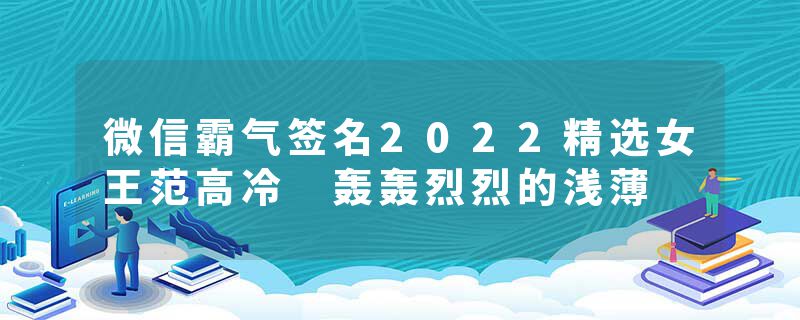 微信霸气签名2022精选女王范高冷 轰轰烈烈的浅薄