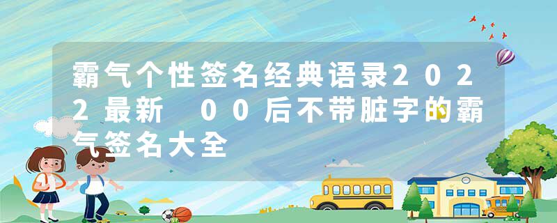 霸气个性签名经典语录2022最新 00后不带脏字的霸气签名大全