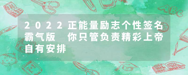 2022正能量励志个性签名霸气版 你只管负责精彩上帝自有安排