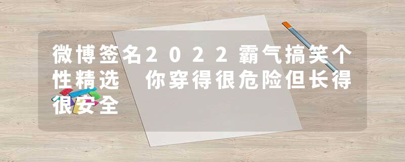 微博签名2022霸气搞笑个性精选 你穿得很危险但长得很安全