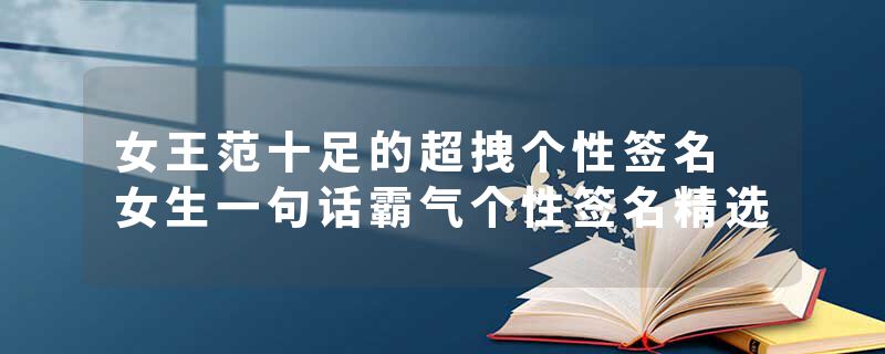 女王范十足的超拽个性签名 女生一句话霸气个性签名精选