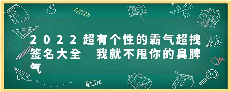 2022超有个性的霸气超拽签名大全 我就不甩你的臭脾气