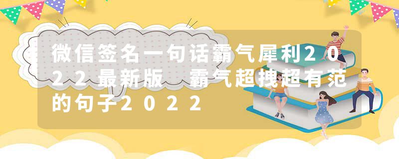微信签名一句话霸气犀利2022最新版 霸气超拽超有范的句子2022