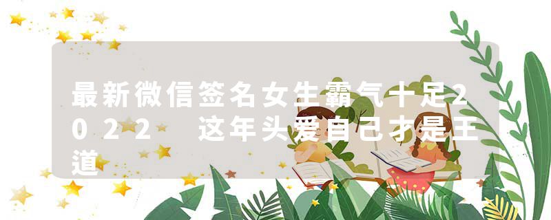 最新微信签名女生霸气十足2022 这年头爱自己才是王道