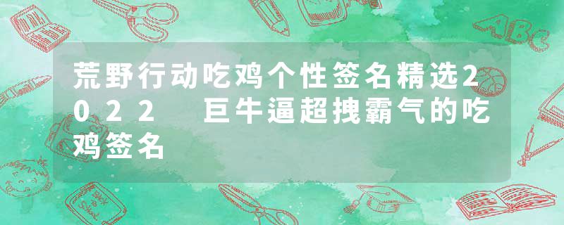 荒野行动吃鸡个性签名精选2022 巨牛逼超拽霸气的吃鸡签名