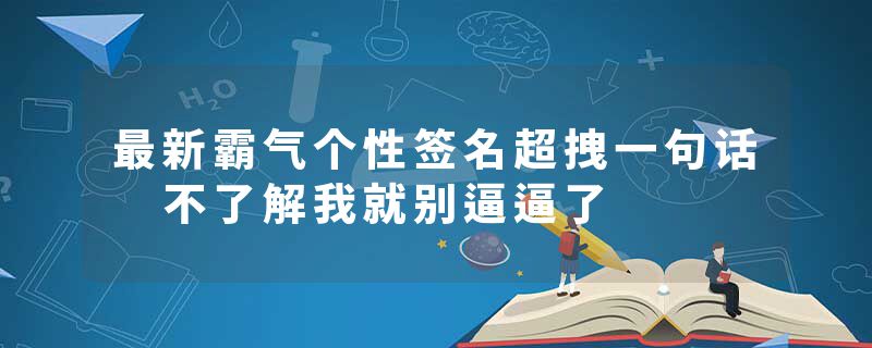 最新霸气个性签名超拽一句话 不了解我就别逼逼了
