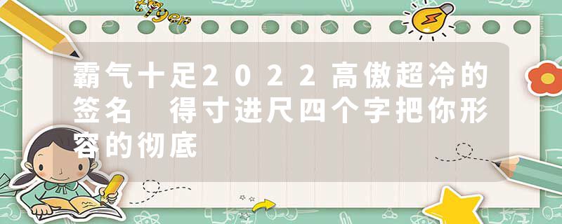 霸气十足2022高傲超冷的签名 得寸进尺四个字把你形容的彻底