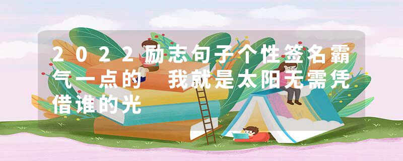 2022励志句子个性签名霸气一点的 我就是太阳无需凭借谁的光