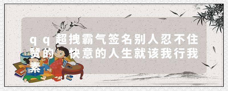 qq超拽霸气签名别人忍不住赞的 快意的人生就该我行我素