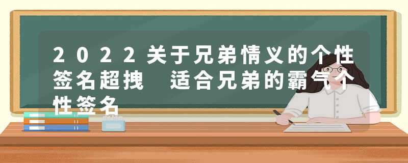 2022关于兄弟情义的个性签名超拽 适合兄弟的霸气个性签名