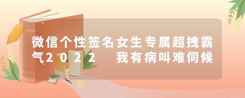 微信个性签名女生专属超拽霸气2022 我有病叫难伺候