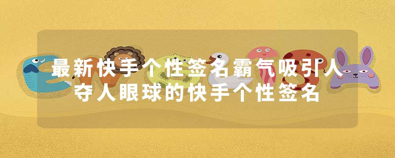 最新快手个性签名霸气吸引人 夺人眼球的快手个性签名