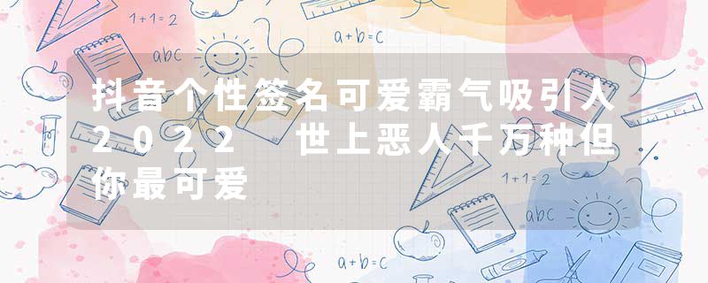 抖音个性签名可爱霸气吸引人2022 世上恶人千万种但你最可爱