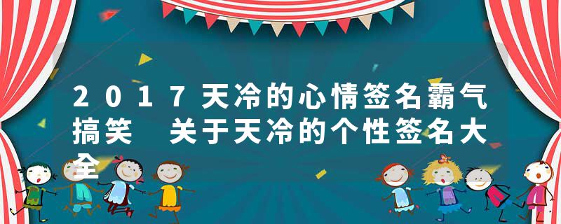 2017天冷的心情签名霸气搞笑 关于天冷的个性签名大全