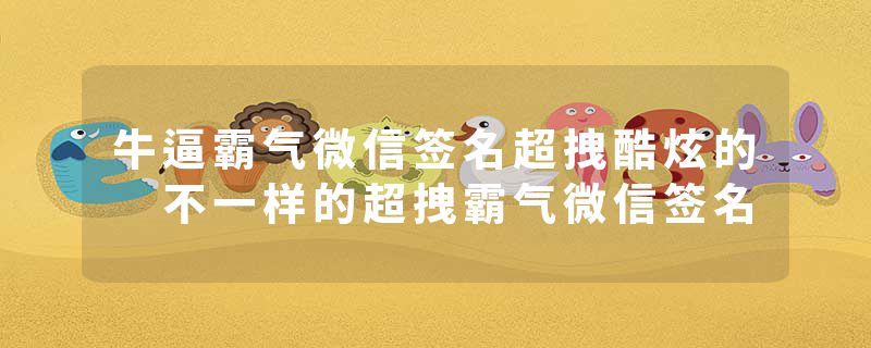 牛逼霸气微信签名超拽酷炫的 不一样的超拽霸气微信签名