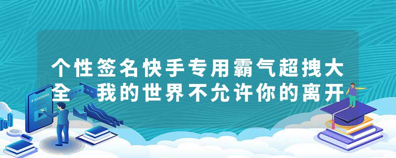 个性签名快手专用霸气超拽大全 我的世界不允许你的离开