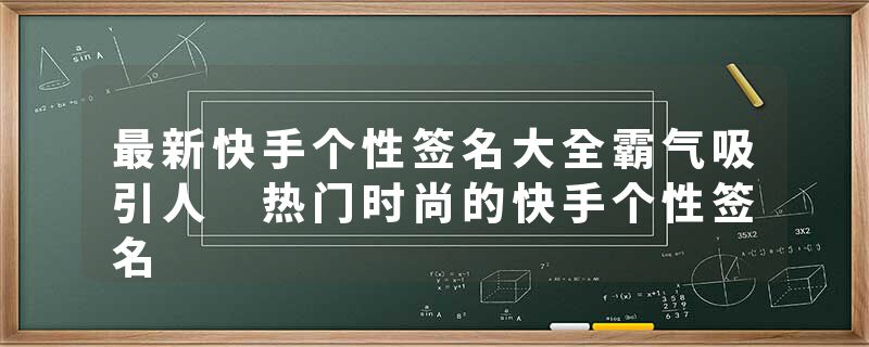 最新快手个性签名大全霸气吸引人 热门时尚的快手个性签名