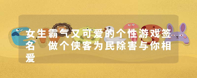 女生霸气又可爱的个性游戏签名 做个侠客为民除害与你相爱