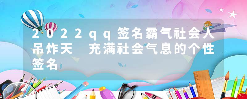 2022qq签名霸气社会人吊炸天 充满社会气息的个性签名