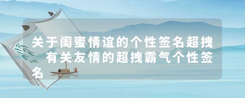 关于闺蜜情谊的个性签名超拽 有关友情的超拽霸气个性签名