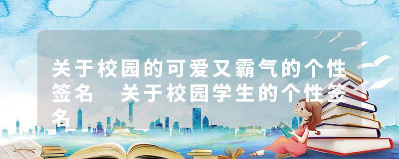 关于校园的可爱又霸气的个性签名 关于校园学生的个性签名