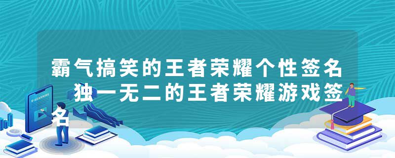 霸气搞笑的王者荣耀个性签名 独一无二的王者荣耀游戏签名