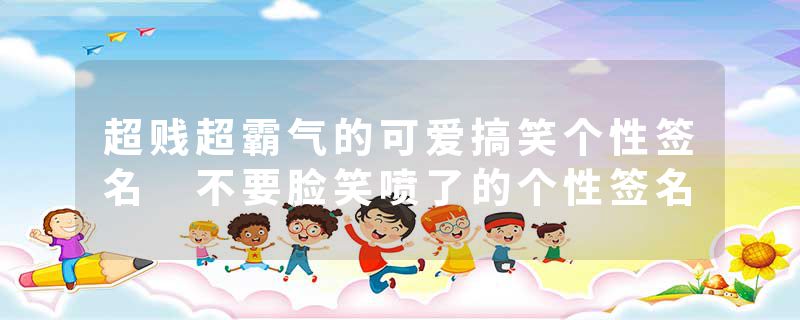 超贱超霸气的可爱搞笑个性签名 不要脸笑喷了的个性签名