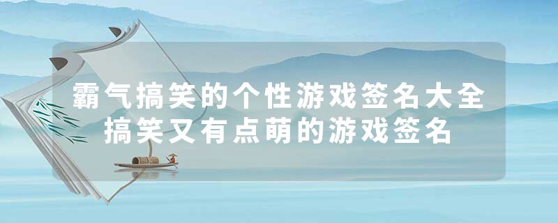 霸气搞笑的个性游戏签名大全 搞笑又有点萌的游戏签名