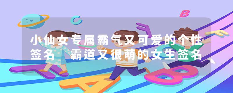 小仙女专属霸气又可爱的个性签名 霸道又很萌的女生签名