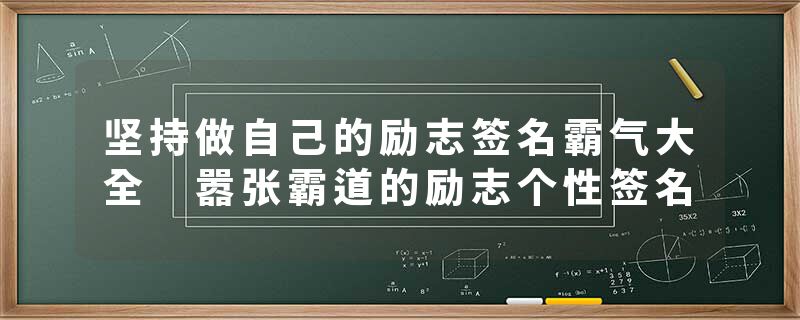 坚持做自己的励志签名霸气大全 嚣张霸道的励志个性签名