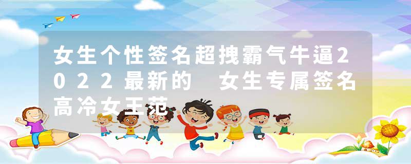 女生个性签名超拽霸气牛逼2022最新的 女生专属签名高冷女王范