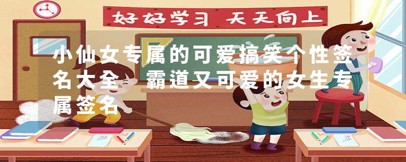 小仙女专属的可爱搞笑个性签名大全 霸道又可爱的女生专属签名