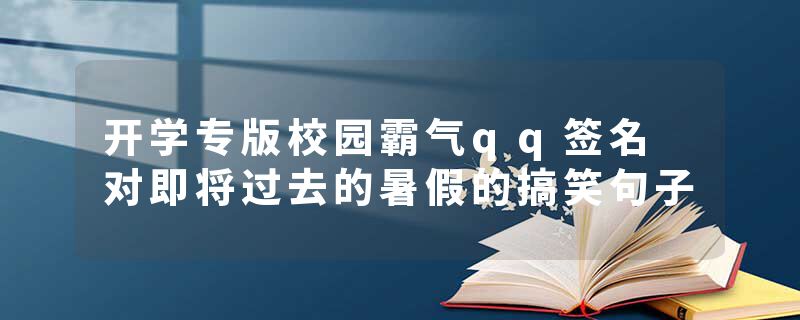 开学专版校园霸气qq签名 对即将过去的暑假的搞笑句子