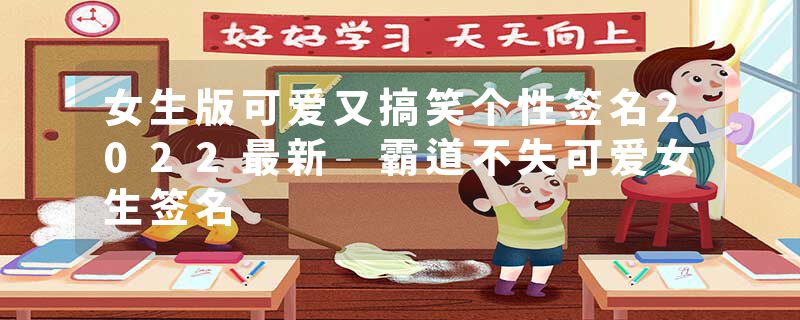 女生版可爱又搞笑个性签名2022最新 霸道不失可爱女生签名