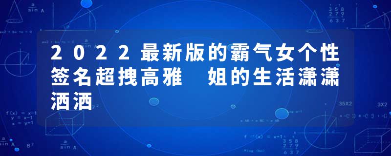 2022最新版的霸气女个性签名超拽高雅 姐的生活潇潇洒洒