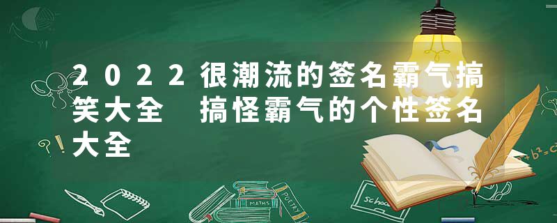 2022很潮流的签名霸气搞笑大全 搞怪霸气的个性签名大全