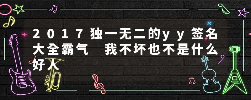 2017独一无二的yy签名大全霸气 我不坏也不是什么好人