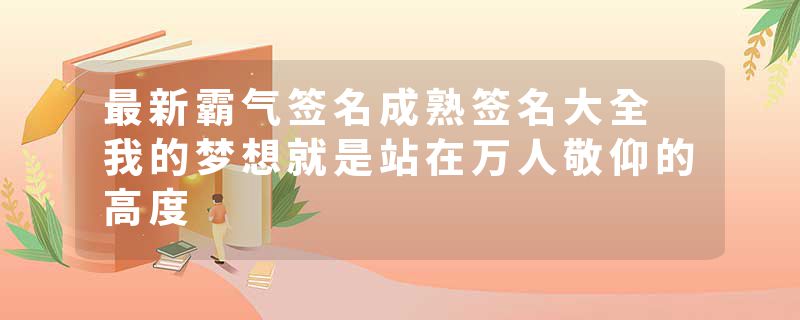 最新霸气签名成熟签名大全 我的梦想就是站在万人敬仰的高度