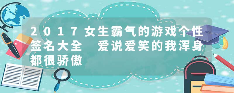 2017女生霸气的游戏个性签名大全 爱说爱笑的我浑身都很骄傲