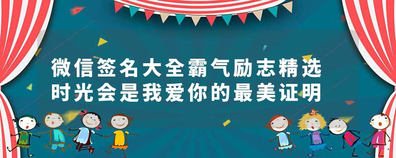 微信签名大全霸气励志精选 时光会是我爱你的最美证明